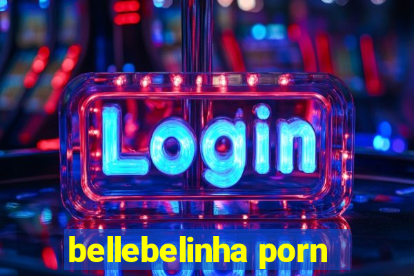 bellebelinha porn