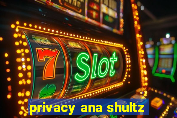 privacy ana shultz