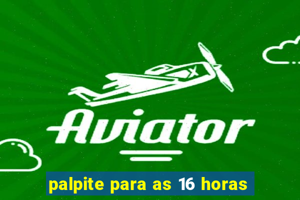 palpite para as 16 horas