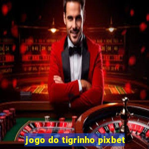 jogo do tigrinho pixbet