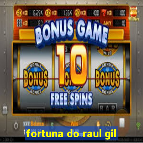 fortuna do raul gil