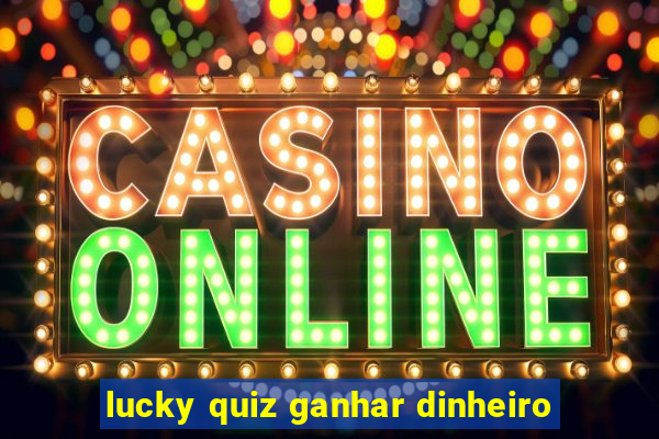 lucky quiz ganhar dinheiro