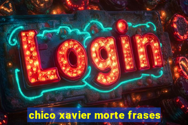 chico xavier morte frases