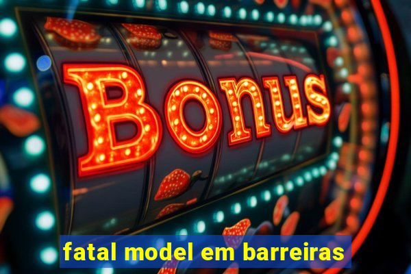 fatal model em barreiras