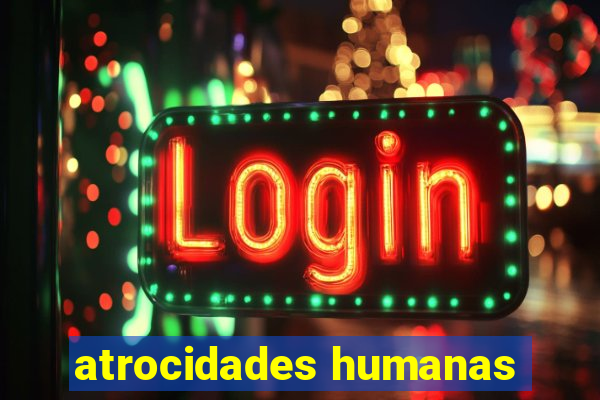 atrocidades humanas