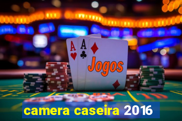 camera caseira 2016