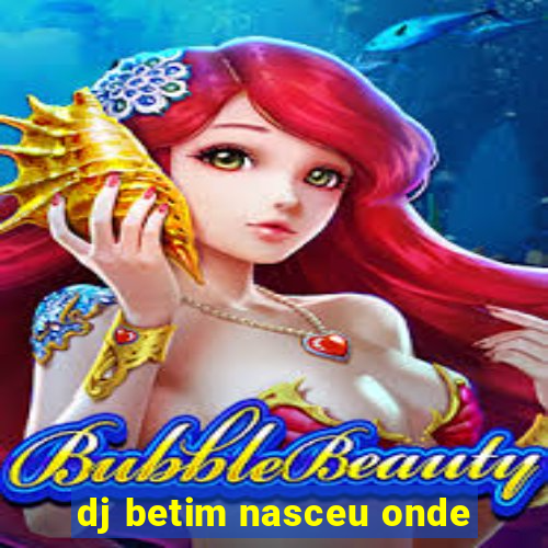 dj betim nasceu onde