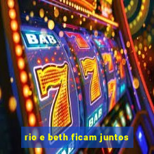 rio e beth ficam juntos