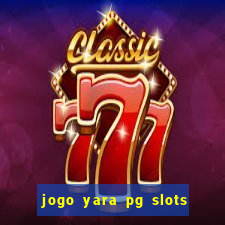 jogo yara pg slots paga mesmo