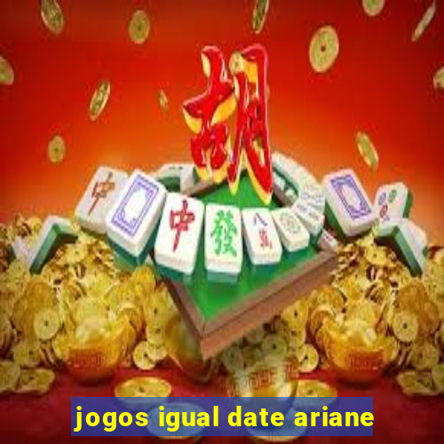 jogos igual date ariane