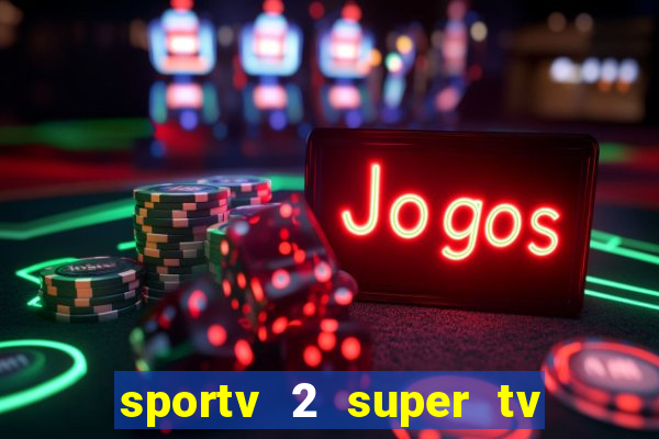 sportv 2 super tv ao vivo