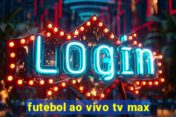 futebol ao vivo tv max