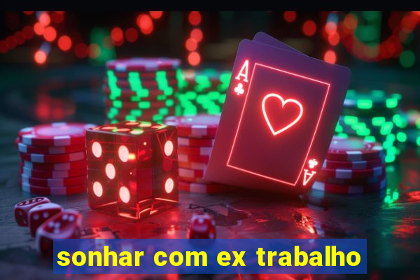 sonhar com ex trabalho