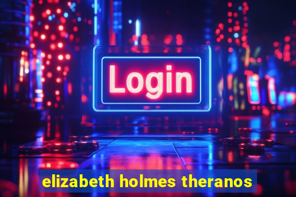 elizabeth holmes theranos