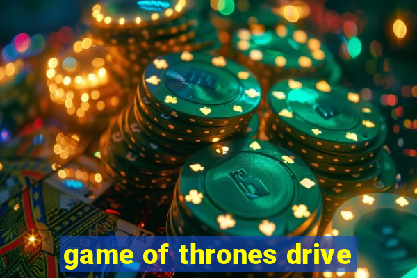 game of thrones drive