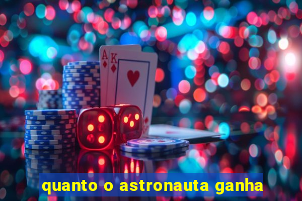 quanto o astronauta ganha