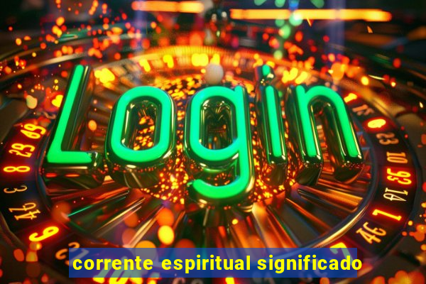 corrente espiritual significado