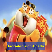 lacrador significado