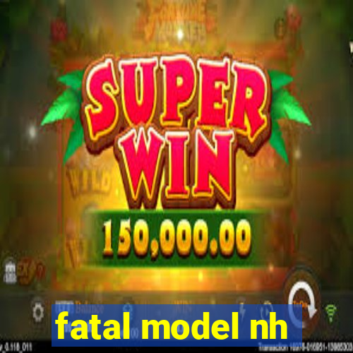 fatal model nh