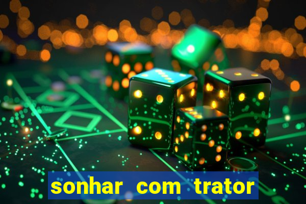 sonhar com trator que bicho jogar