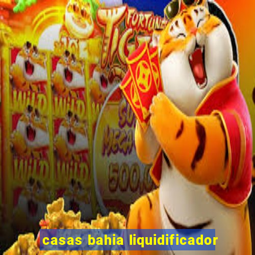 casas bahia liquidificador