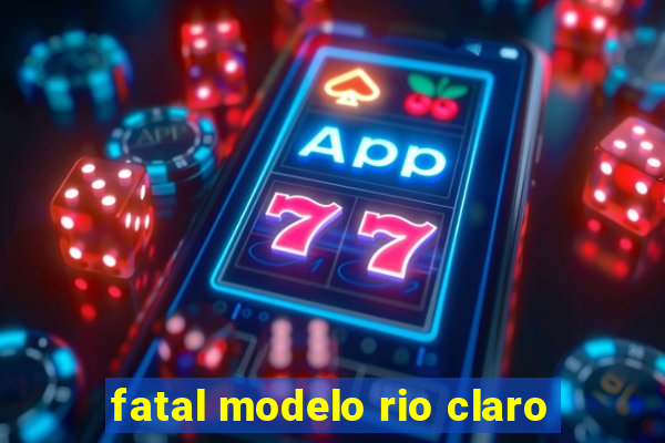 fatal modelo rio claro