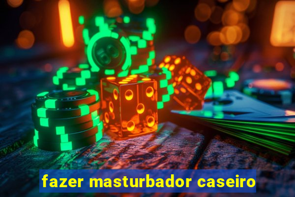 fazer masturbador caseiro