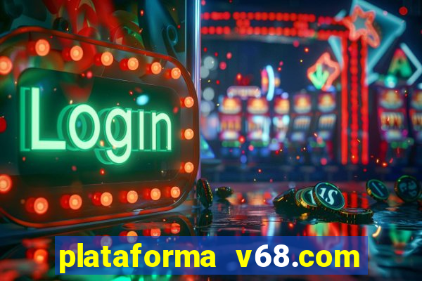 plataforma v68.com é confiável