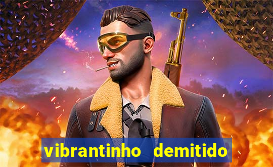 vibrantinho demitido do alterosa esporte