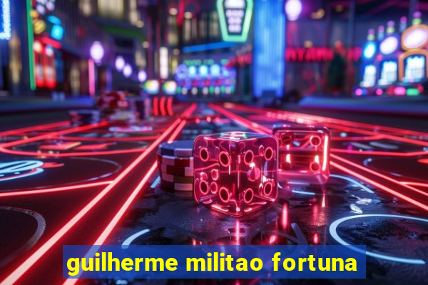 guilherme militao fortuna