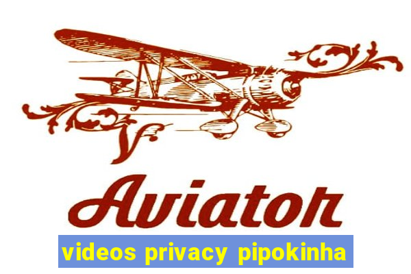 videos privacy pipokinha