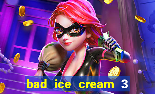 bad ice cream 3 no jogos 360