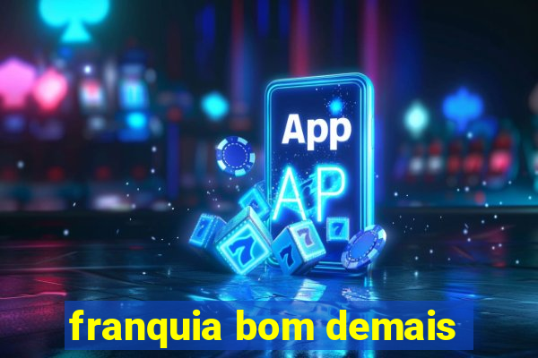 franquia bom demais