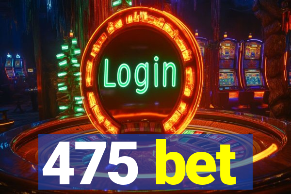 475 bet