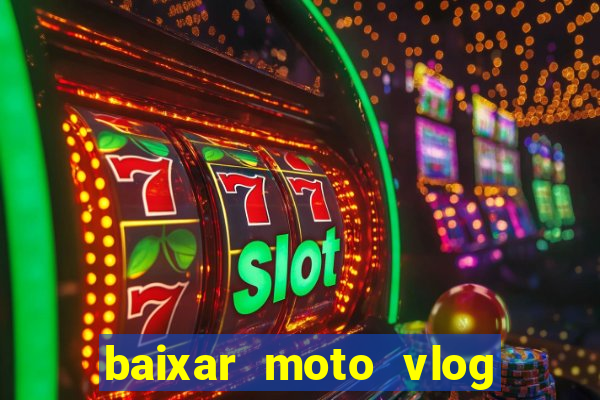 baixar moto vlog brasil dinheiro infinito