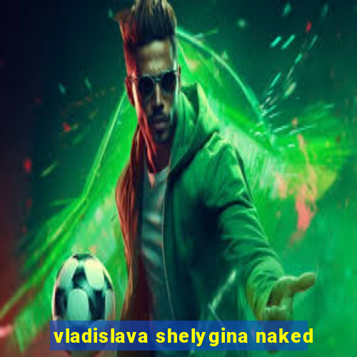 vladislava shelygina naked