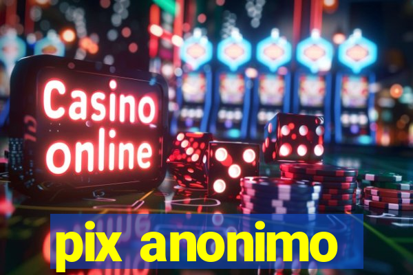 pix anonimo